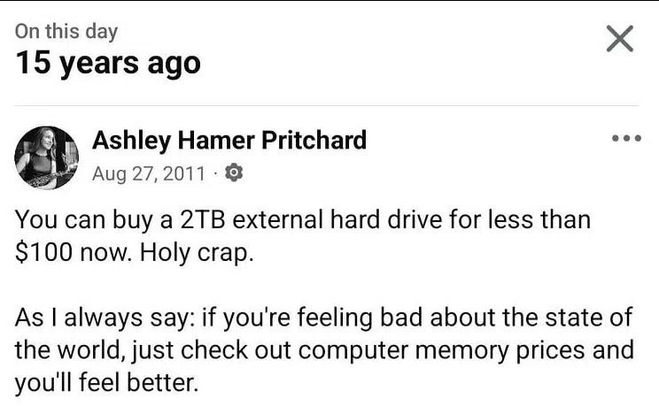 this day 15 уеаг$ адо Ashley Hamer Pritchard You can buy a external hard drive for less than $100 now. Holy crap. As always Say: if you're feeling bad about the state of the world, just check out comp