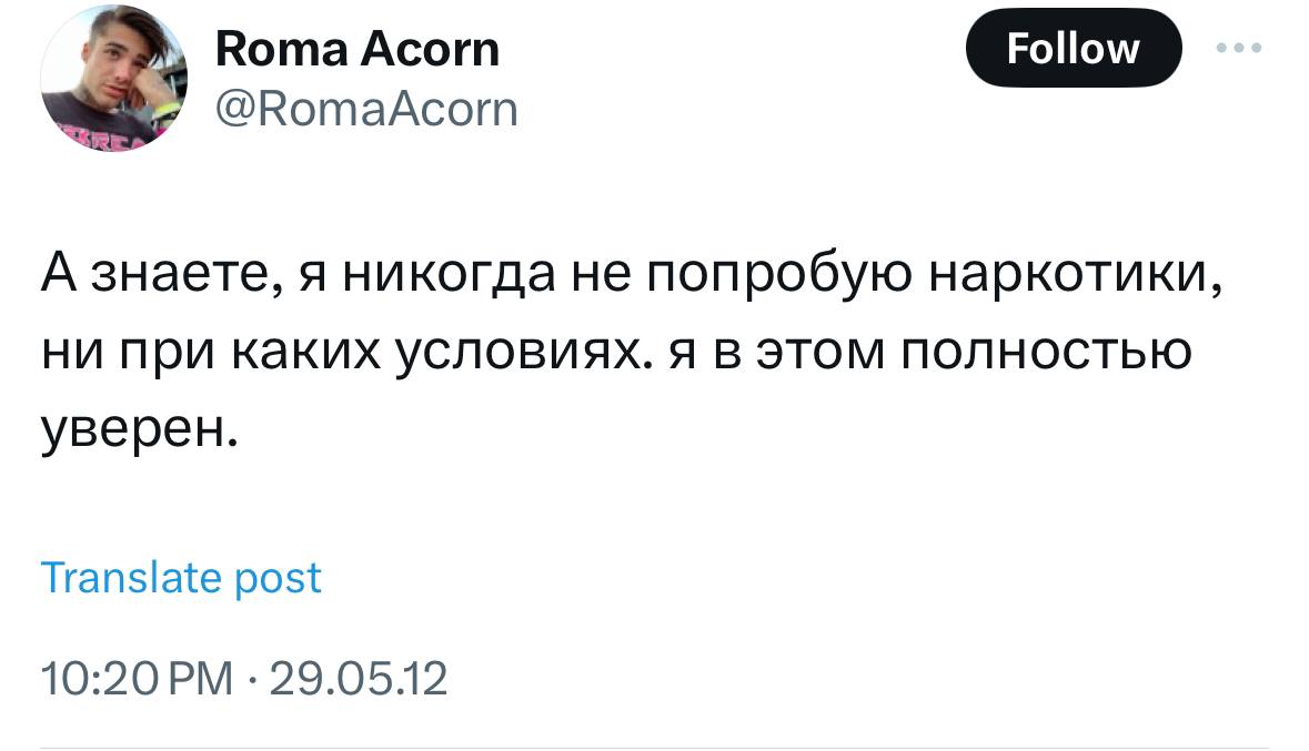 Roma Acorn А знаете, я никогда не попробую наркотики, ни при каких условиях. я в этом полностью уверен. Translate post 10:20 29.0512