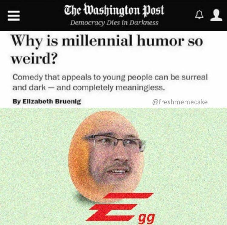 The Washington Post Democracy Dies in Darkness Why is millennial humor so weird? Comedy that appeals to young people can be surreal and dark and completely meaningless. Elizabeth Bruenig