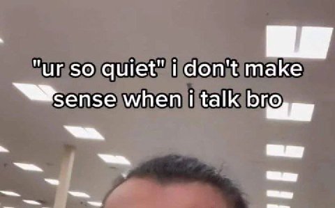so quiet" don't make when talk bro