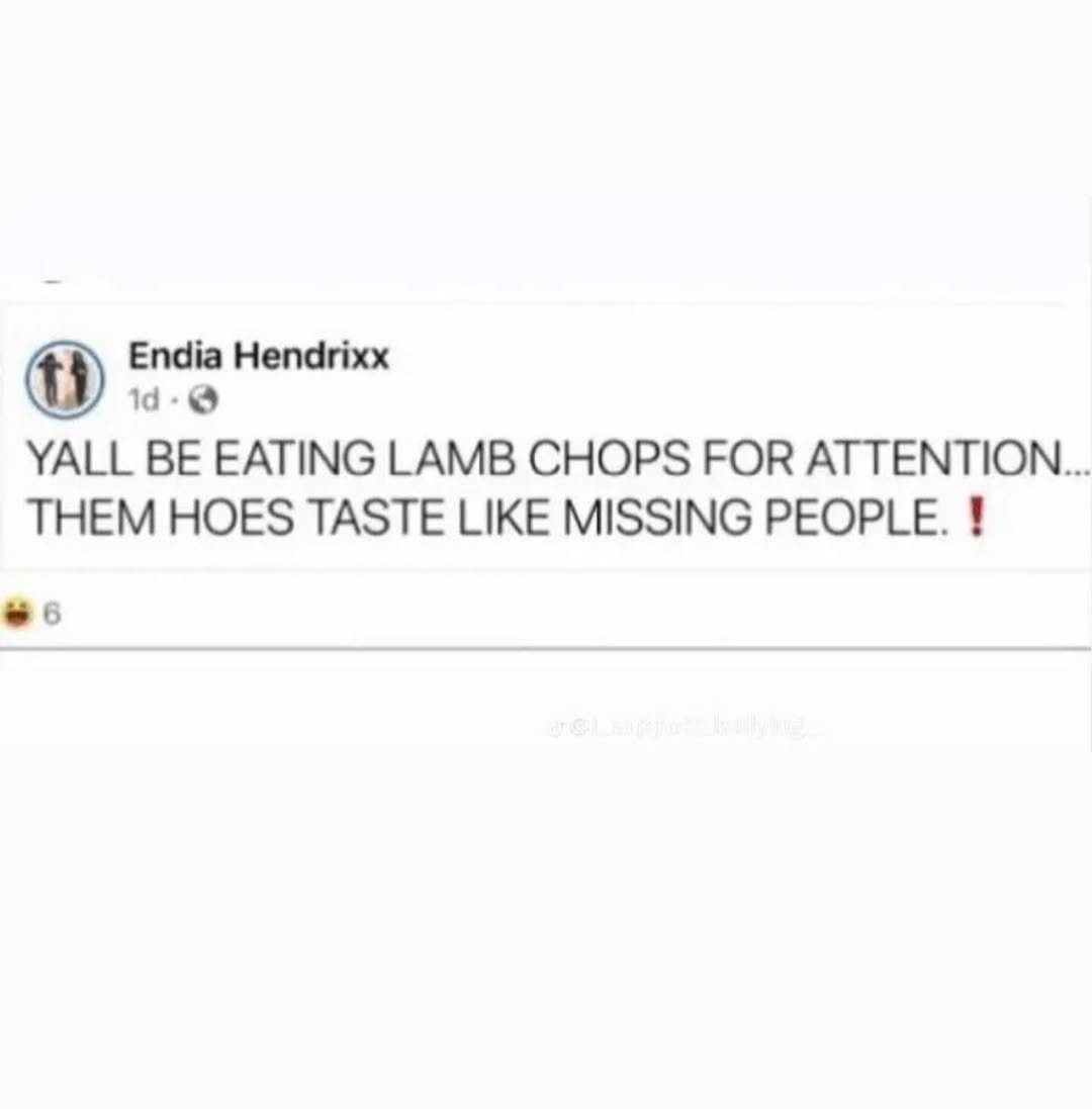 Endia Hendrixx YALL BE EATING LAMB CHOPS FOR ATTENTION... THEM HOES TASTE LIKE MISSING PEOPLE.