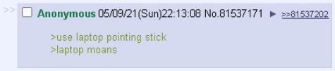 Anonymous No.81537171 >>81537202 >use laptop pointing stick moans