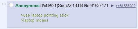 Anonymous No.81537171 >>81537202 >use laptop pointing stick moans