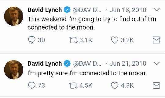 David Lynch @DAVID... дип 18,2010 This weekend going to try to find out if connected to the moon. 30 David Lynch @DAVID... pretty sure connected to the moon.
