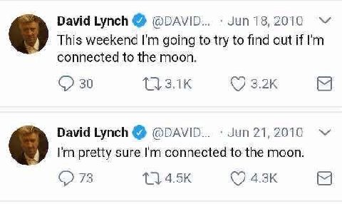 David Lynch @DAVID... дип 18,2010 This weekend going to try to find out if connected to the moon. 30 David Lynch @DAVID... pretty sure connected to the moon.