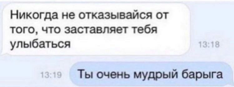 Никогда не отказывайся от того, что заставляет тебя улыбаться Ты очень мудрый барыга