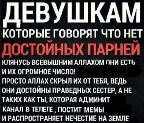 ЕВУШКАМ КОТОРЫЕ ГОВОРЯТ ЧТО НЕТ ПАРНЕЙ КЛЯНУСЬ ВСЕВЫШНИМ АЛЛАХОМ ОНИ ЕСТЬ ИИХ ОГРОМНОЕ ЧИСЛО! ПРОСТО АЛЛАХ СКРЫЛ ОТ ТЕБЯ, ВЕДЬ ОНИ ДОСТОИНЫ ПРАВЕДНЫХ СЕСТЕР, А НЕ ТАКИХ КАК ТЫ, КОТОРАЯ АДМИНИТ КАНАЛ В