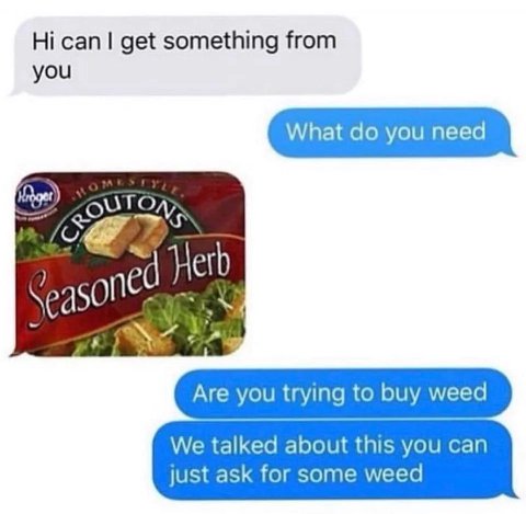 сап get something from you What you need Unger’) Herb one 45 A Are you trying to buy weed We talked about this you can just ask for some weed