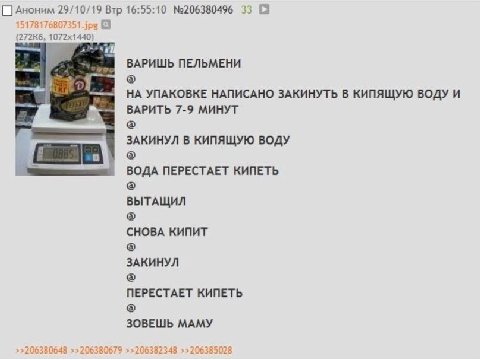 29/10/19 Втр 16:55:10 №206380496 33 [а ПЕЛЬМЕНИ НА УПАКОВКЕ НАПИСАНО ЗАКИНУТЬ В КИПЯЩУЮ ВОДУ И ВАРИТЬ 7-9 МИНУТ ЗАКИНУЛ В КИПЯЩУЮ ВОДУ ВОДА NEPECTAET КИПЕТЬ ВЫТАЩИЛ СНОВА КИПИТ ЗАКИНУЛ ПЕРЕСТАЕТ КИПЕТ