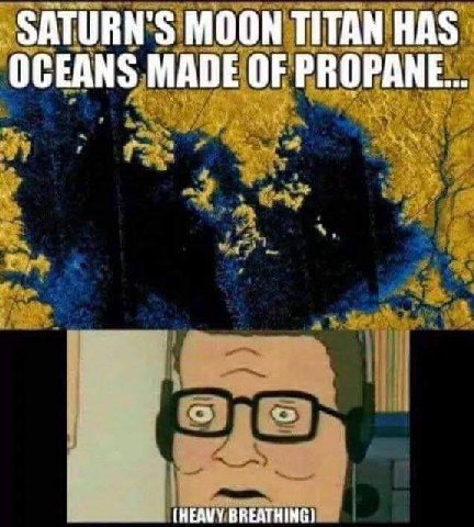 SATURN'S MOON TITAN HAS OCEANS MADE OF PROPANE. (HEAVY BREATHING)