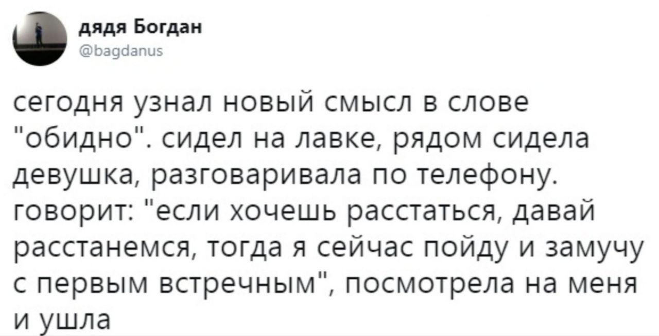 дядя Богдан @bagdanus сегодня узнал новый смысл в слове "обидно". сидел на лавке, рядом сидела девушка, разговаривала по телефону. говорит: "если хочешь расстаться, давай расстанемся, тогда я сейчас п