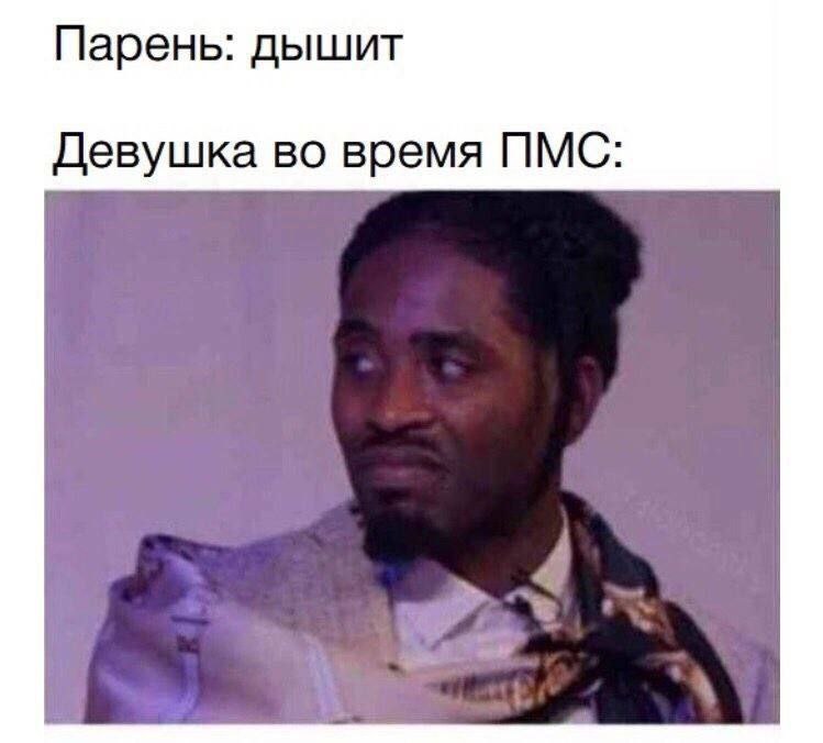 Парень: дышит Девушка во время ПМС: