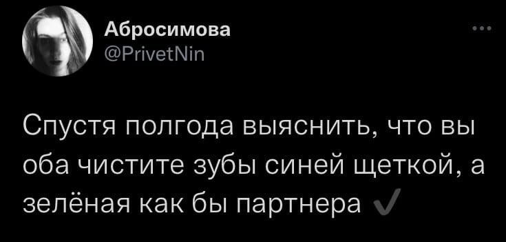 Абросимова Спустя полгода выяснить. что вы оба чистите зубы синей щеткой. а зелёная как Obl партнера