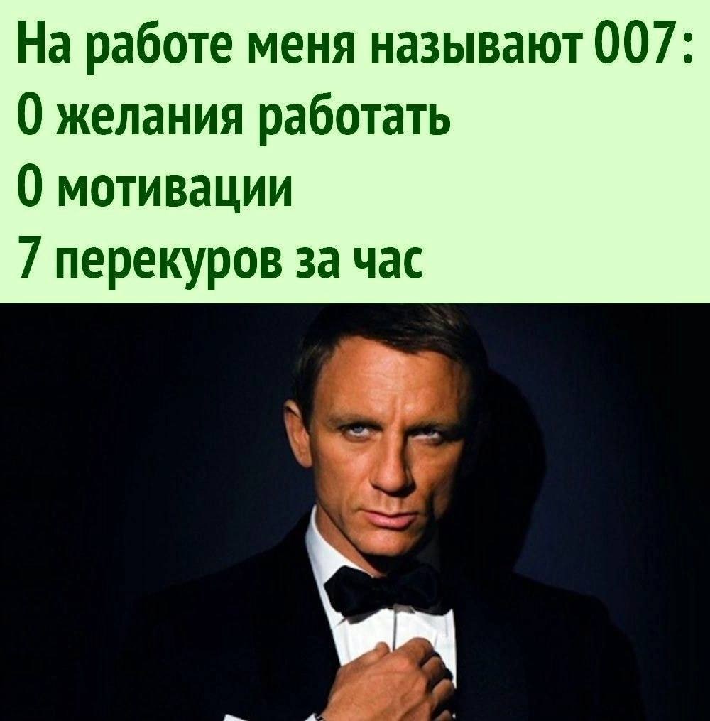 На работе меня называют 007 желания работать 0 мотивации 7 перекуров за час