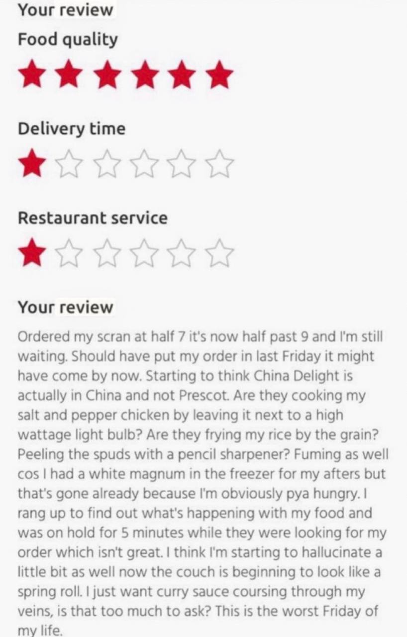 Your review Food quality Delivery time Restaurant service Your review Ordered my scran at half 7 it's now half past 9 and still waiting. Should have put my order in last Friday it might have come now.