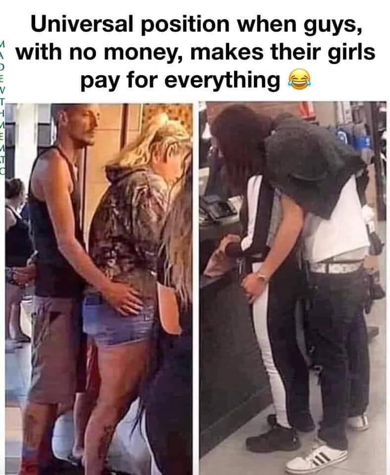 Universal position when guys, with no money, makes their girls or eve pay rything