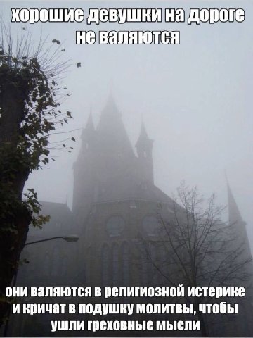 хорошие девушки на дороге не валяются они валяются в религиозной истерике икричат в подушку молитвы, чтобы ушли мысли