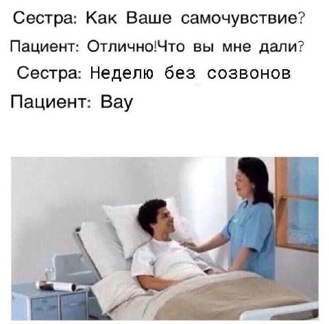 Сестра: Как Ваше самочувствие? Пациент: Отлично!Что вы мне дали? Сестра: Неделю без созвонов Пациент: Вау