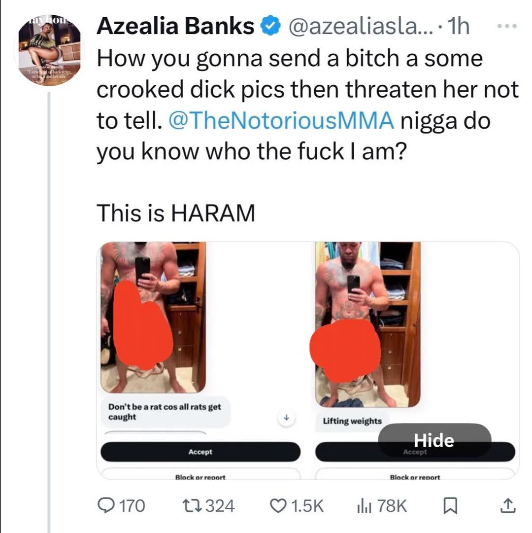 Azealia Banks @azealiasla How you gonna send a bitch a some crooked dick pics then threaten her not to tell. @TheNotoriousMMA nigga you know who the fuck This is HARAM Don't be cos all rats get caught