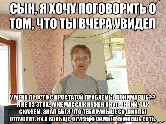 СЫН, ПОГОВОРИТЬ 0 4TO ВЧЕРА УВИДЕЛ УМЕНЯ ПРОСТО ПРОСТАТОЙ ПРОБЛЕМЫ AHEH3 МНЕ МАССАЖ НУЖЕН ВНУТРЕННИЙ. ТАК СНАЖЕМ. ЗНАЛ БЫ Я ЧТО ТЕБЯ РАНЬШЕ ОТПУСТЯТ. A ВООБЩЕ, ЕСТЬ