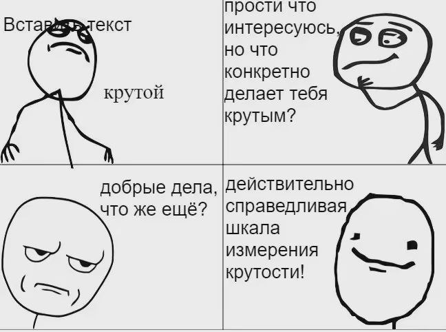 прости что Вста интересуюсь 5 но что конкретно крутой делает тебя крутым? добрые дела, Действительно что же ещё? |справедливая шкала измерения крутости!