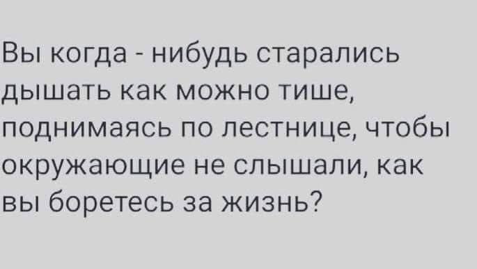 Вы когда нибудь старались дышать как можно тише, поднимаясь по лестнице, чтобы окружающие не слышали, как вы боретесь за жизнь?