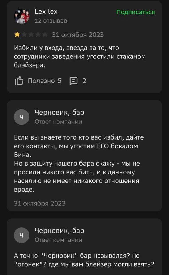 Lex lex Подписаться 12 отзывов 31 октября 2023 Избили у входа, звезда за то, что сотрудники заведения угостили стаканом блэйзера. полезно 5 2 Черновик, бар Ответ компании Если вы знаете того кто вас и
