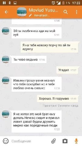 о 1% 17:22 “A Movlud Yusu.. а печатает... 17:00 Эйты лезбиянка иди на мой хуй 17:01 Я на тебя навожу порчу по адресу 17 1€ Ты чево ведьма 17:16 Угадал 171 Извини прошу меня незнал что тебя оскорбил но