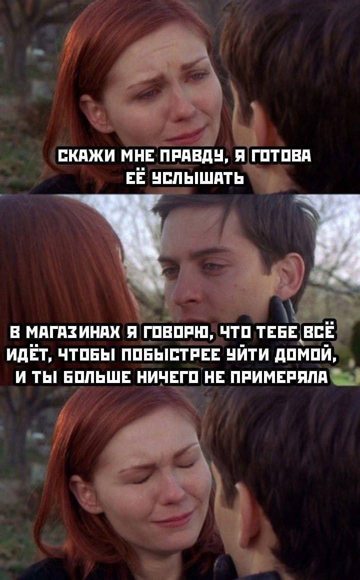 СКАЖИ МНЕ ПРАВДУ, Я ГОТОВА ЕЁ УСЛЫШАТЬ В МАГАЗИНАХ Я ГОВОРЮ, ЧТО ТЕБЕ ВСЕ ИДЕТ, ЧТОБЫ ПОБЫСТРЕЕ УИТИ ДОМОЙ, И ТЫ БОЛЬШЕ НИЧЕГО НЕ ПРИМЕРЯЛА