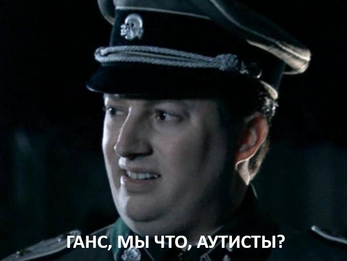 ГАНС, МЫ ЧТО, АУТИСТЫ?
