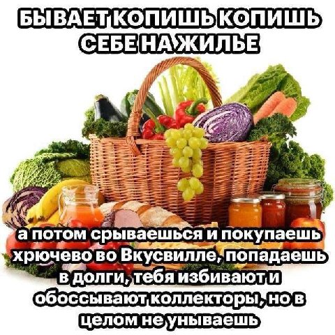 a потом срываешься и покупаешь, Вкусвилле попадаешь в долги, тебя избиваюти в целом неунываешь