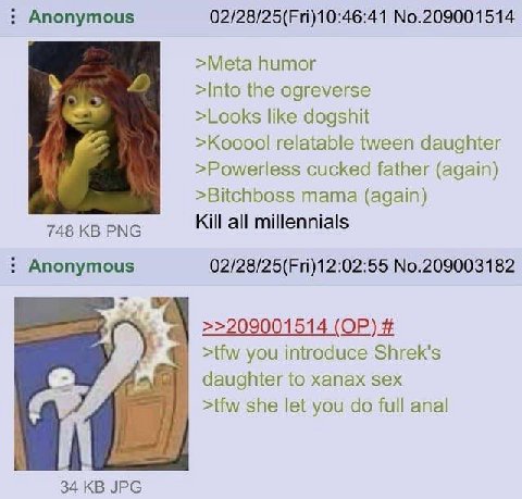 Anonymous 02/28/25(Fri)10:46:41 No.209001514 >Meta humor >Into the ogreverse >Looks like dogshit >Kooool relatable tween daughter >Powerless cucked father (again) >Bitchboss mama (again) 748 PNG Kill 