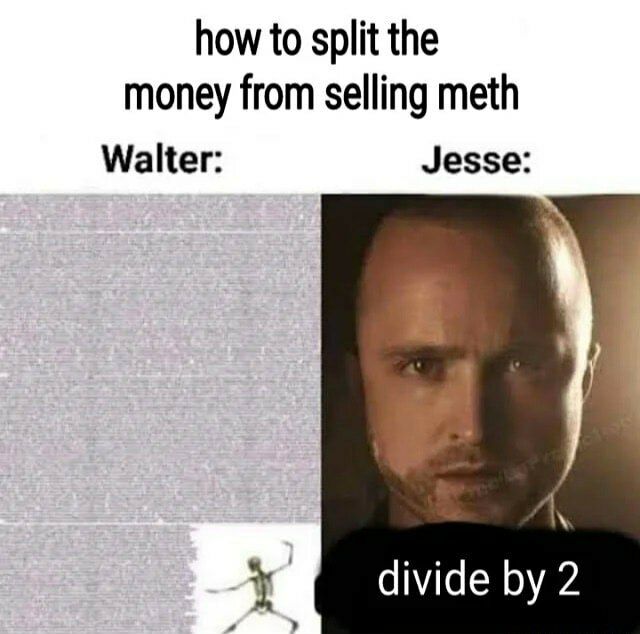 how to split the money from selling meth Walter: Jesse: divide 2