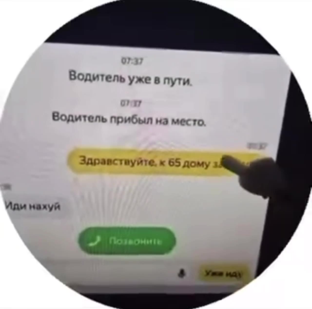 Водите ль уже в пути Водитель прибыл на место Здравствуйте. к 65 дому заедьте Иди нахуй Здраествуйте к 65 дому заедьте