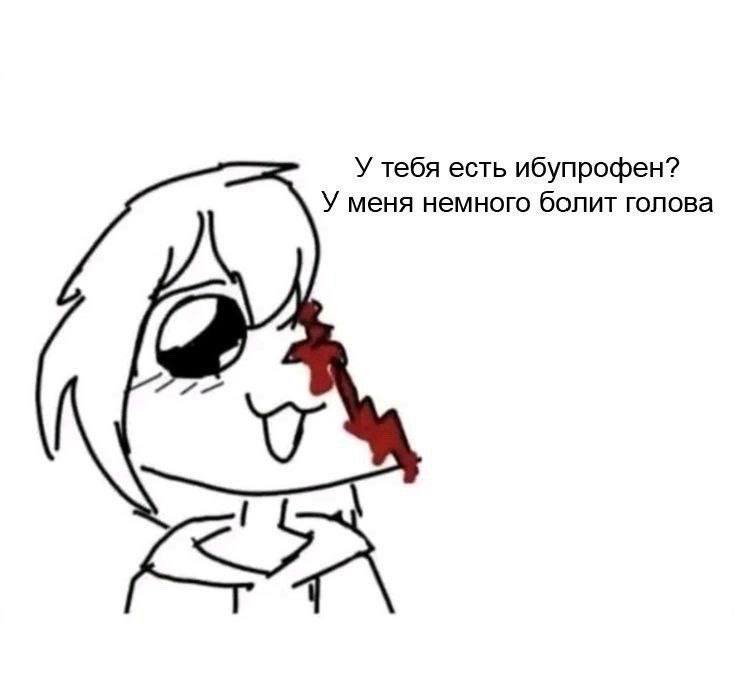 У тебя есть ибупрофен? У меня немного болит голова <5