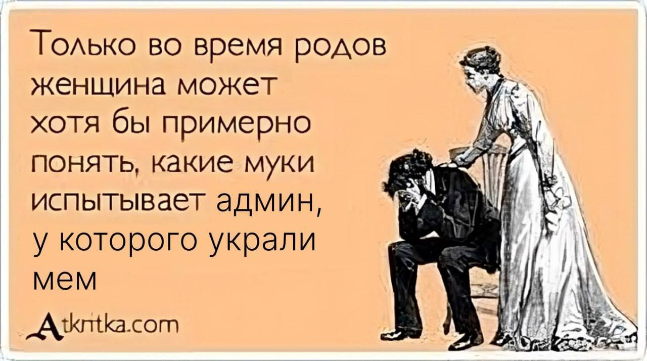 Голько во время родов женщина может хотя бы примерно понять, какие муки “if испытывает админ, “МЫ у которого украли мем