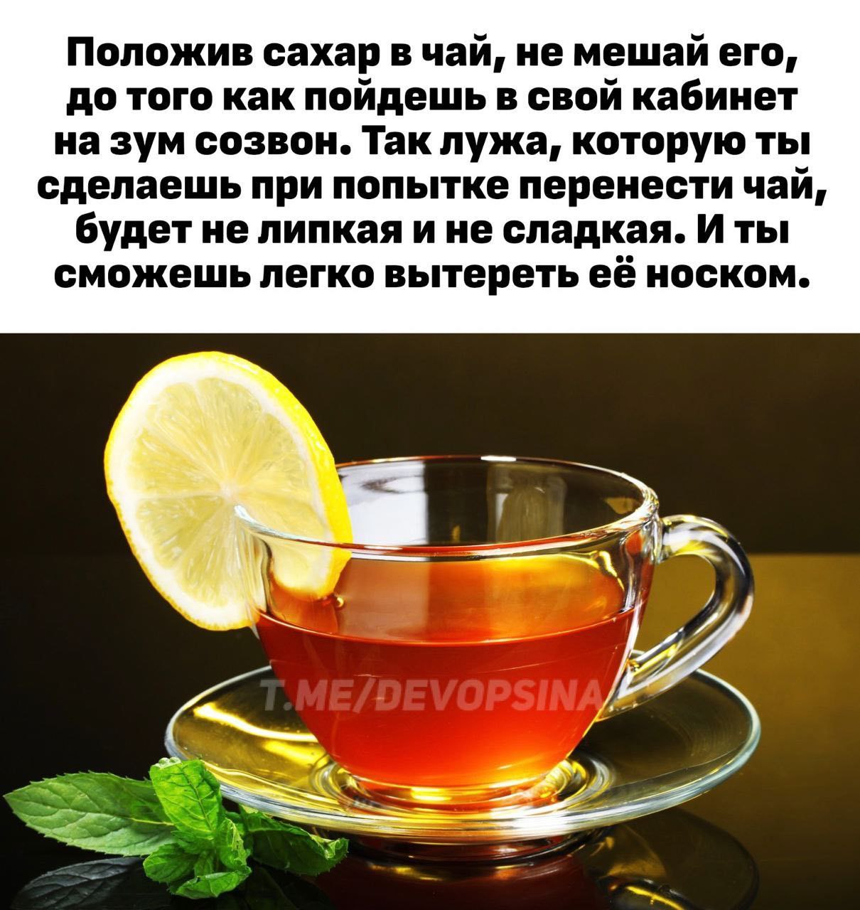 Положив сахар в чай, не мешай его, до того как пойдешь в свой кабинет на зум созвон. Так лужа, которую ты сделаешь при попытке перенести чай, будет не липкая ине сладкая. И ты сможешь легко вытереть е