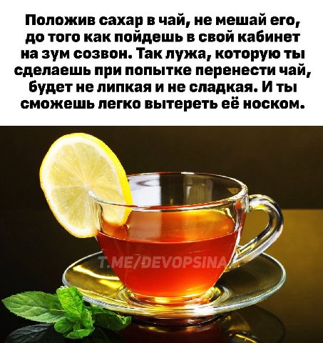 Положив сахар в чай, не мешай его, до того как пойдешь в свой кабинет на зум созвон. Так лужа, которую ты сделаешь при попытке перенести чай, будет не липкая ине сладкая. И ты сможешь легко вытереть е