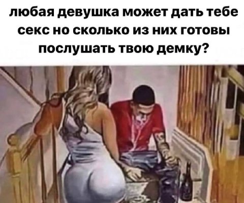 любая девушка может дать тебе секс но сколько из них готовы послушать твою демку? an A К