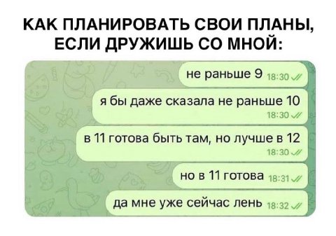 КАК ПЛАНИРОВАТЬ СВОИ ПЛАНЫ, ЕСЛИ ДРУЖИШЬ МНОЙ: не раньше 9 я бы даже сказала He раньше 10 В 11 готова быть там, лучше в 12 в 11 готова 1: да мне уже сейчас лень