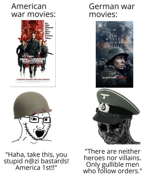 American German war war movies: movies: WESTEWN NICHTS an за, 3 "There are "Haha, take this, you heroes nor villains. stupid n@zi bastards! America Only gullible men who follow orders."