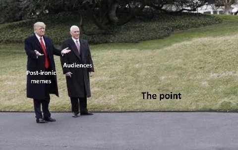 Audiences Post-ironi memes The point