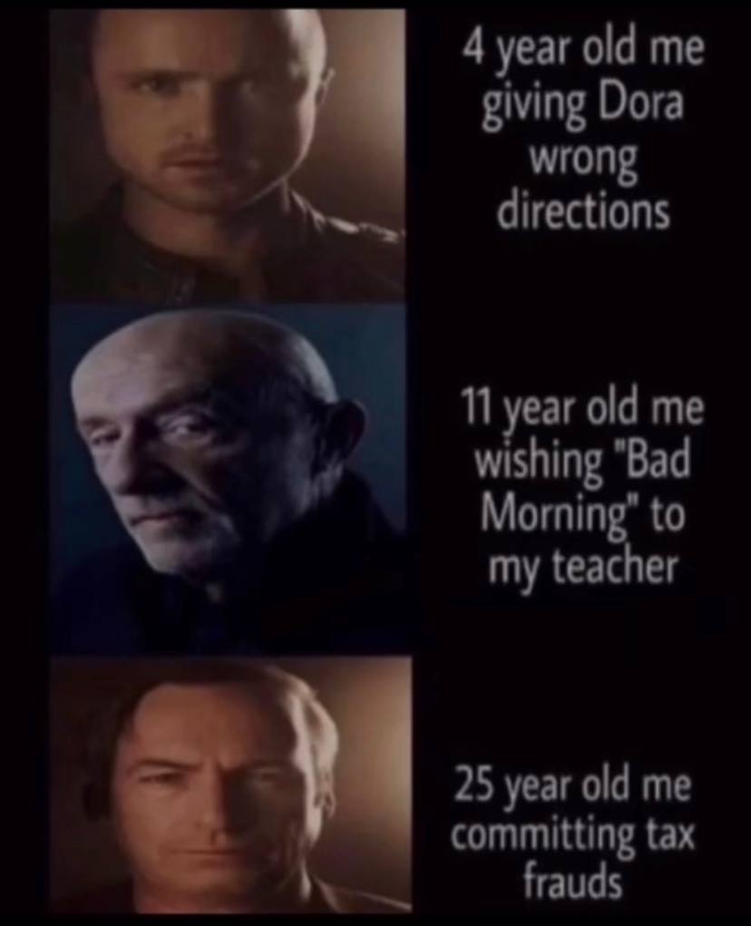4 year old me giving Dora wrong directions old me wishing "Вад Morning” to my teacher 25 year old me committing tax frauds
