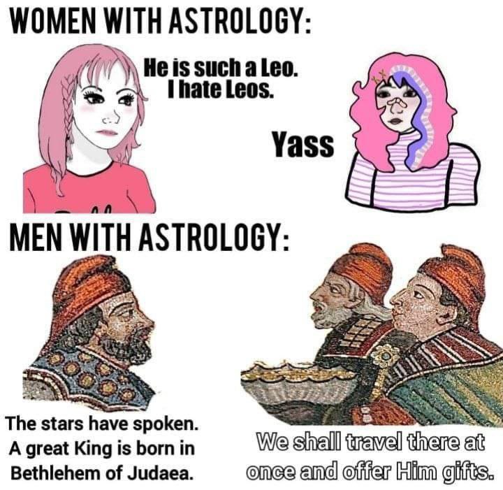 WITH ASTROLOGY: He is such a Leo. We у hate Leos. Yass MEN WITH ASTROLOGY The stars have spoken A great King is born in We shhelll Bethlehem of Judaea and