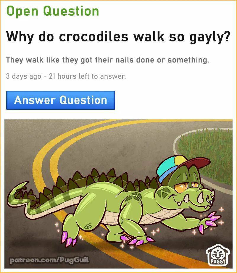 Open Question Why crocodiles walk so gayly? They walk like they got their nails done or something. 3 days ago 21 hours left to answer. Answer Question