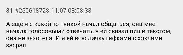 81 #250618728 11.07 08:08:33 A ещёя с какой то тянкой начал общаться, она мне начала голосовыми отвечать, я сказал пиши текстом, она не захотела. И яей всю личку гифками с хохлами засрал