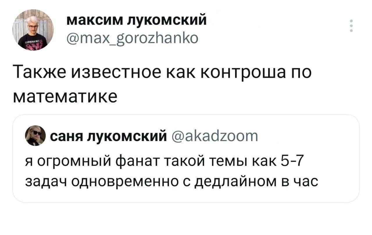 максим лукомский @max_gorozhanko Также известное как контроша по математике саня лукомский @akadzoom я огромный фанат такой темы как 5-7 задач одновременно с дедлайном в час