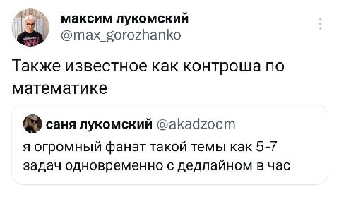 максим лукомский @max_gorozhanko Также известное как контроша по математике саня лукомский @akadzoom я огромный фанат такой темы как 5-7 задач одновременно с дедлайном в час