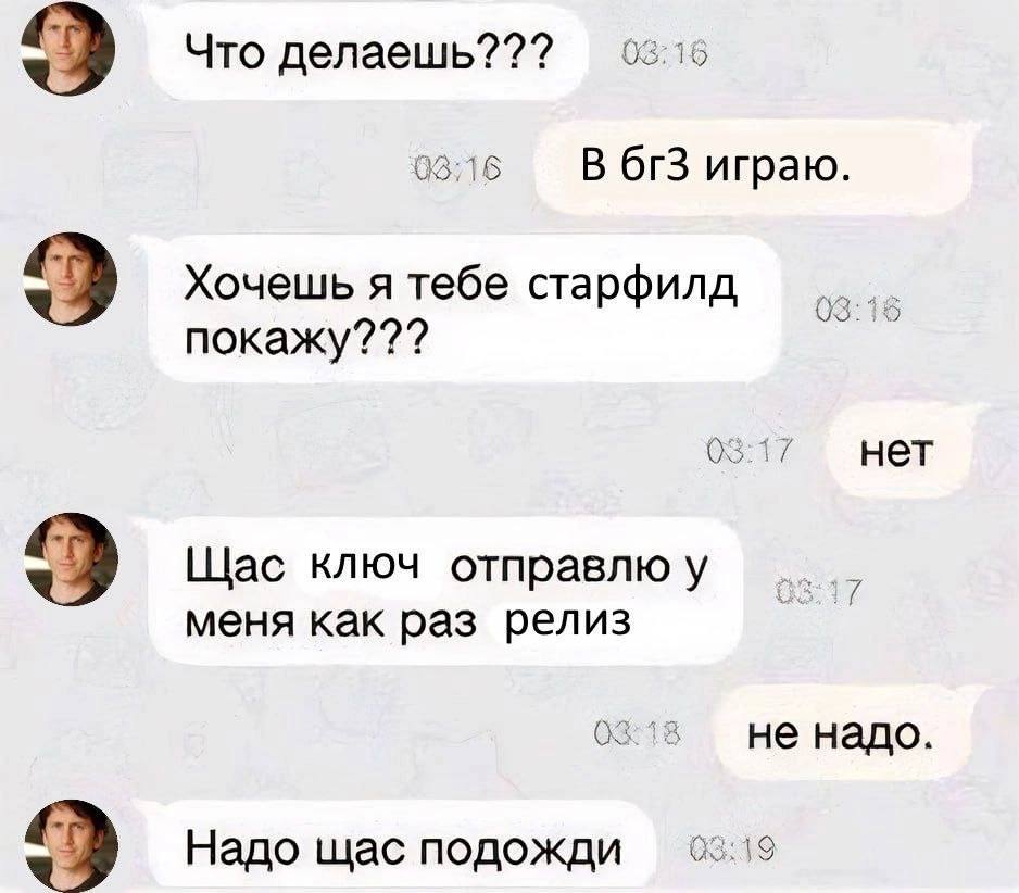 08:10 3 Что делаешь??? 02:16 В играю. Хочешь я тебе старфилд 15 покажу??? 0 нет Щас ключ отправлю у меня как раз релиз He надо. Надо щас подожди