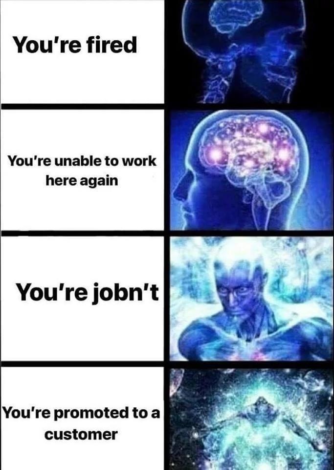 You're fired You're unable to work here again You're jobn't 4 a You're promoted toa customer